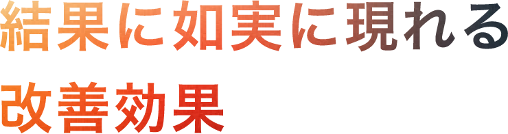 如実に現れる改善効果